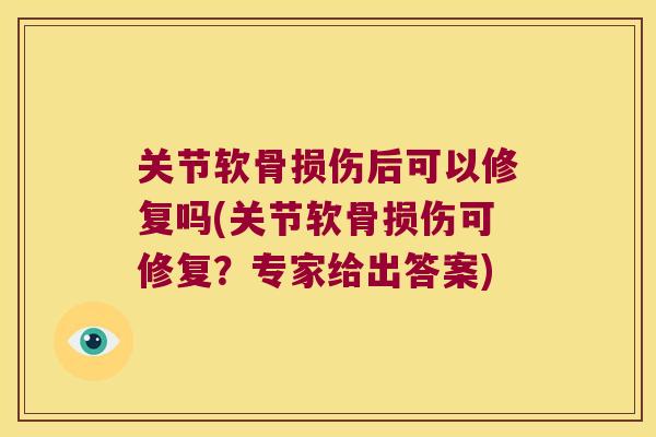 关节软骨损伤后可以修复吗(关节软骨损伤可修复？专家给出答案)