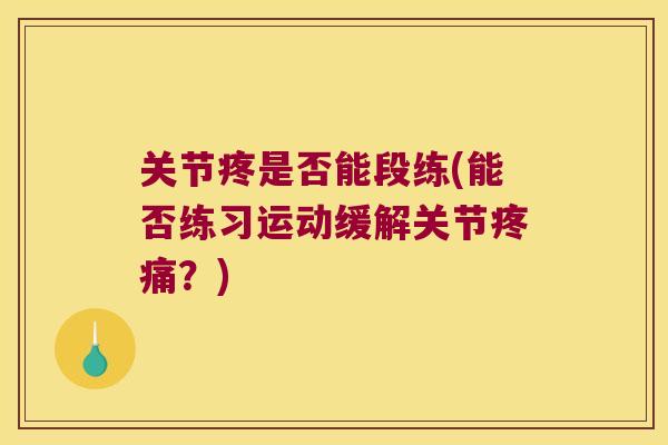 关节疼是否能段练(能否练习运动缓解关节?) 关节疼是否能段练(能否练习运动缓解关节?)