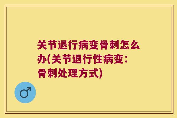 关节退行变怎么办(关节变：处理方式)