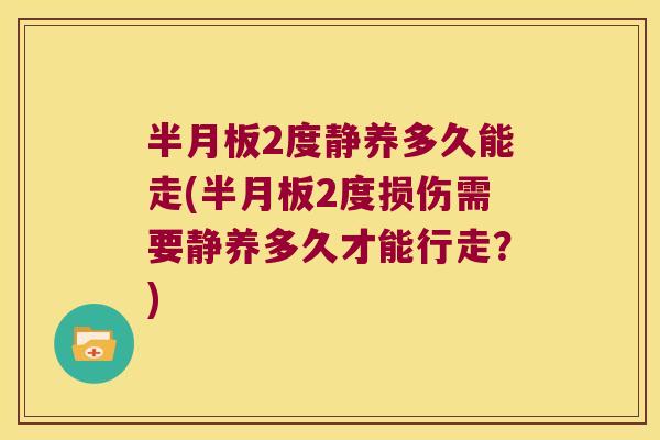2度静养多久能走(2度损伤需要静养多久才能行走?) 2度静养多久能走(2度损伤需要静养多久才能行走?)