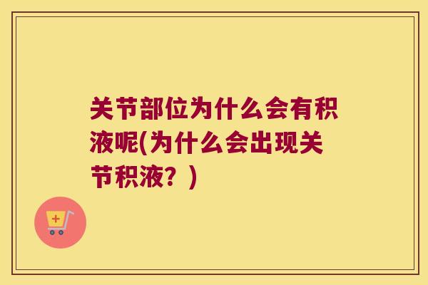 关节部位为什么会有积液呢(为什么会出现关节积液?) 关节部位为什么会有积液呢(为什么会出现关节积液?)