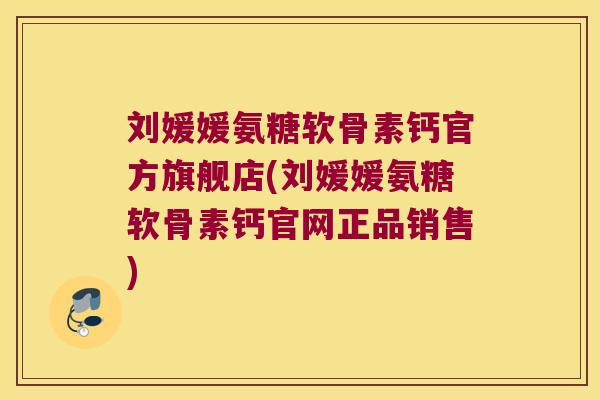 刘媛媛氨糖软骨素钙官方旗舰店(刘媛媛氨糖软骨素钙官网正品销售) 刘媛媛氨糖软骨素钙官方旗舰店(刘媛媛氨糖软骨素钙官网正品销售)