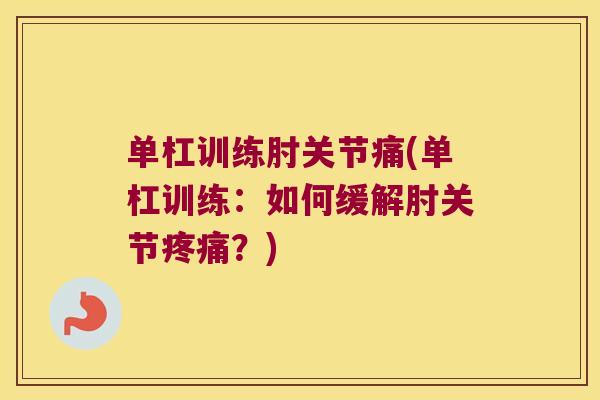 单杠训练肘关节痛(单杠训练:如何缓解肘关节?) 单杠训练肘关节痛(单杠训练:如何缓解肘关节?)