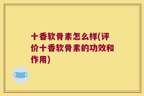 十香软骨素怎么样(评价十香软骨素的功效和作用)