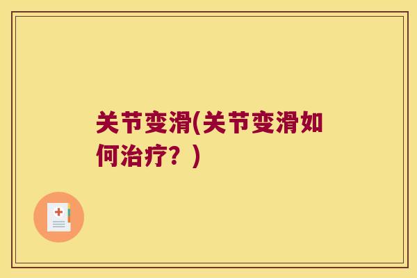 关节变滑(关节变滑如何?) 关节变滑(关节变滑如何?)