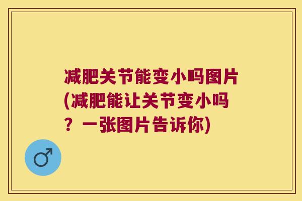 关节能变小吗图片(能让关节变小吗?一张图片告诉你) 关节能变小吗图片(能让关节变小吗?一张图片告诉你)