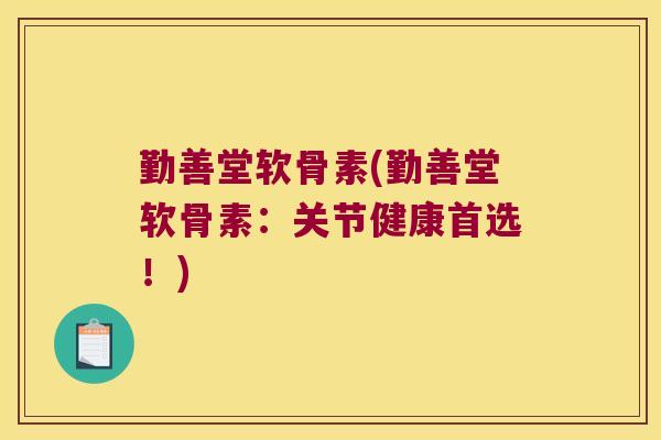 勤善堂软骨素(勤善堂软骨素:关节健康首选!) 勤善堂软骨素(勤善堂软骨素:关节健康首选!)