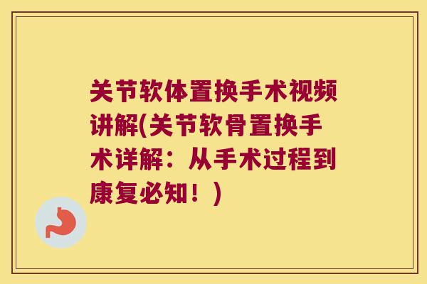 关节软体置换手术视频讲解(关节软骨置换手术详解：从手术过程到康复必知！)