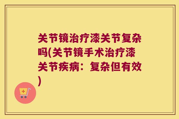 关节镜漆关节复杂吗(关节镜手术漆关节:复杂但有效) 关节镜漆关节复杂吗(关节镜手术漆关节:复杂但有效)