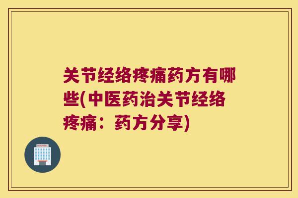关节经络药方有哪些(中医药关节经络:药方分享) 关节经络药方有哪些(中医药关节经络:药方分享)