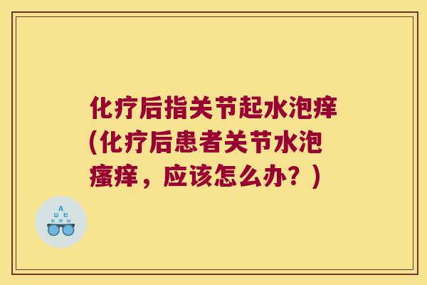 后指关节起水泡痒(后患者关节水泡，应该怎么办？)