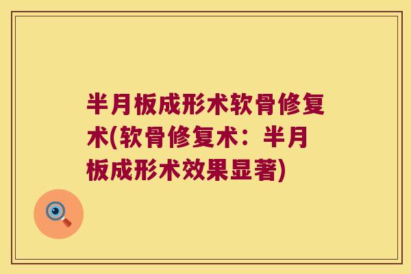 成形术软骨修复术(软骨修复术:成形术效果显著) 成形术软骨修复术(软骨修复术:成形术效果显著)