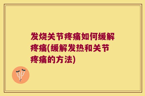 发烧关节如何缓解(缓解发热和关节的方法) 发烧关节如何缓解(缓解发热和关节的方法)