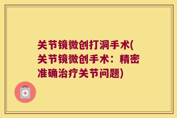 关节镜微创打洞手术(关节镜微创手术：精密准确关节问题)