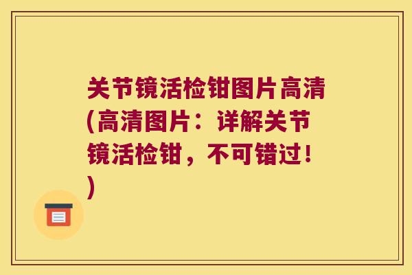 关节镜活检钳图片高清(高清图片：详解关节镜活检钳，不可错过！)
