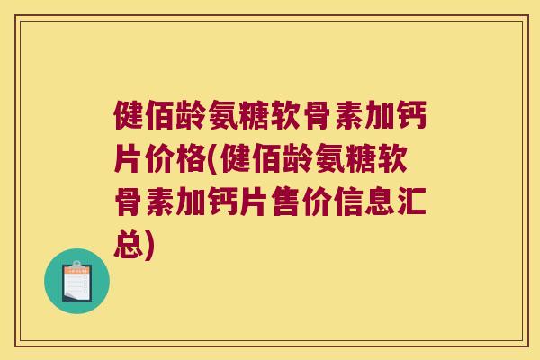 健佰龄氨糖软骨素加钙片价格(健佰龄氨糖软骨素加钙片售价信息汇总)