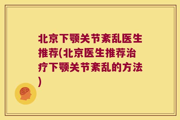 北京下颚关节紊乱医生推荐(北京医生推荐下颚关节紊乱的方法)
