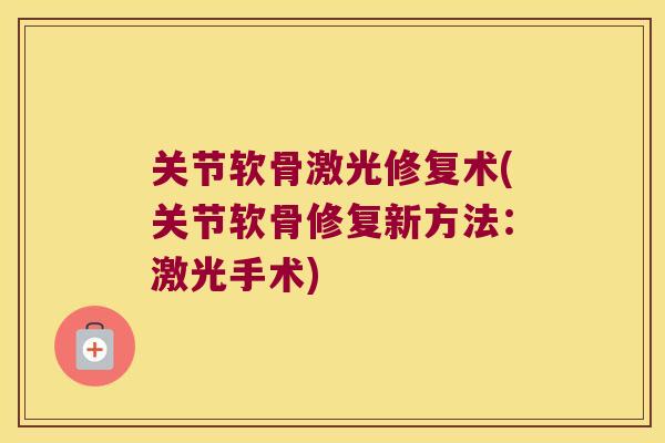 关节软骨激光修复术(关节软骨修复新方法：激光手术)