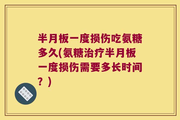 一度损伤吃氨糖多久(氨糖一度损伤需要多长时间?) 一度损伤吃氨糖多久(氨糖一度损伤需要多长时间?)