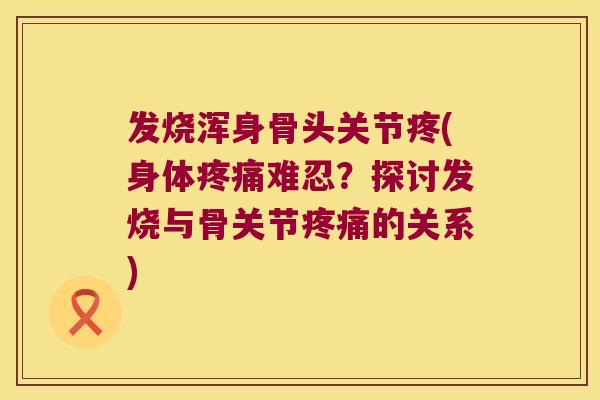发烧浑身骨头关节疼(身体难忍?探讨发烧与骨关节的关系) 发烧浑身骨头关节疼(身体难忍?探讨发烧与骨关节的关系)