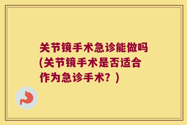 关节镜手术急诊能做吗(关节镜手术是否适合作为急诊手术？)
