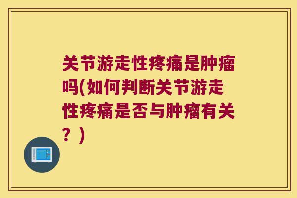 关节游走性是吗(如何判断关节游走性是否与有关?) 关节游走性是吗(如何判断关节游走性是否与有关?)