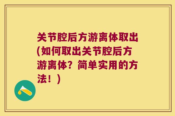 关节腔后方游离体取出(如何取出关节腔后方游离体?简单实用的方法!) 关节腔后方游离体取出(如何取出关节腔后方游离体?简单实用的方法!)
