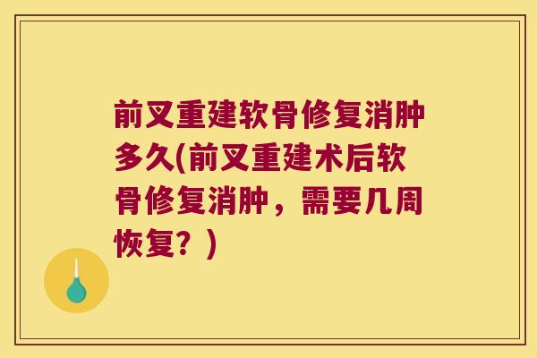 前叉重建软骨修复消肿多久(前叉重建术后软骨修复消肿,需要几周恢复?) 前叉重建软骨修复消肿多久(前叉重建术后软骨修复消肿,需要几周恢复?)