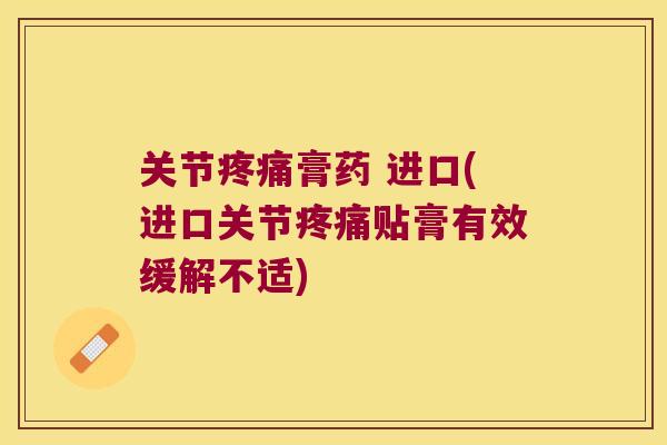 关节膏药 进口(进口关节贴膏有效缓解不适) 关节膏药 进口(进口关节贴膏有效缓解不适)