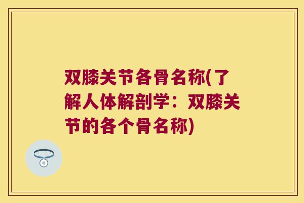 双膝关节各骨名称(了解人体解剖学：双膝关节的各个骨名称)