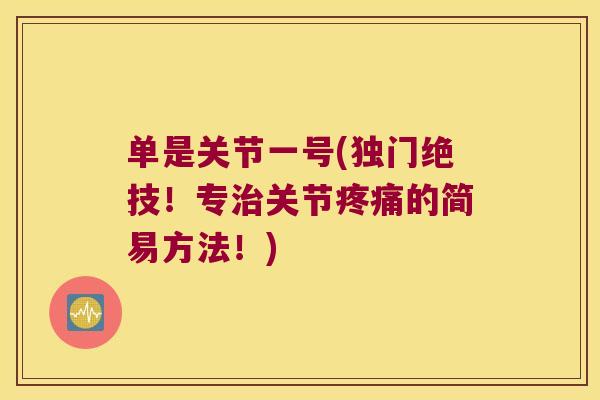 单是关节一号(独门绝技!专关节的简易方法!) 单是关节一号(独门绝技!专关节的简易方法!)