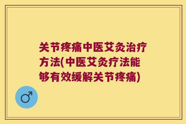 关节中医艾灸方法(中医艾灸疗法能够有效缓解关节) 关节中医艾灸方法(中医艾灸疗法能够有效缓解关节)