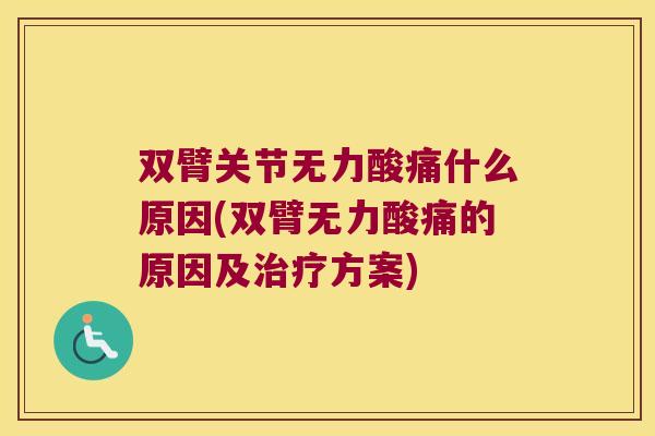 双臂关节无力酸痛什么原因(双臂无力酸痛的原因及方案) 双臂关节无力酸痛什么原因(双臂无力酸痛的原因及方案)