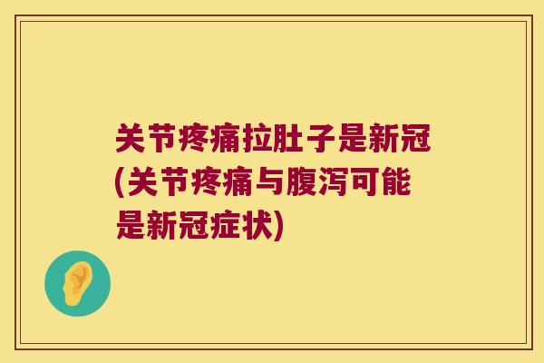 关节拉肚子是新冠(关节与可能是新冠症状) 关节拉肚子是新冠(关节与可能是新冠症状)