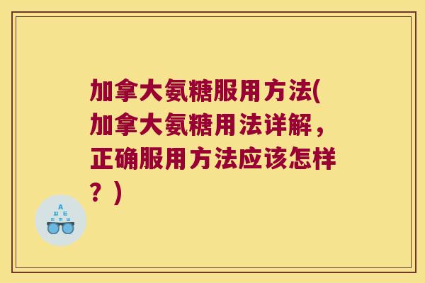 加拿大氨糖服用方法(加拿大氨糖用法详解,正确服用方法应该怎样?) 加拿大氨糖服用方法(加拿大氨糖用法详解,正确服用方法应该怎样?)