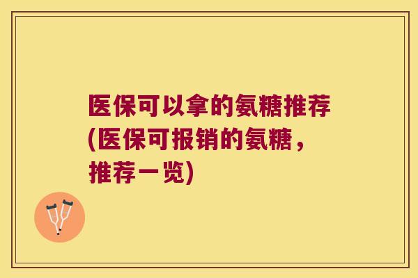 医保可以拿的氨糖推荐(医保可报销的氨糖，推荐一览)