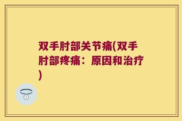 双手肘部关节痛(双手肘部:原因和) 双手肘部关节痛(双手肘部:原因和)