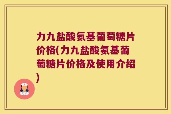 力九盐酸氨基葡萄糖片价格(力九盐酸氨基葡萄糖片价格及使用介绍) 力九盐酸氨基葡萄糖片价格(力九盐酸氨基葡萄糖片价格及使用介绍)