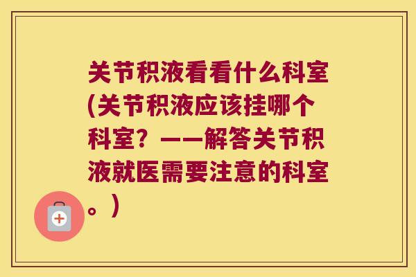 关节积液看看什么科室(关节积液应该挂哪个科室？——解答关节积液就医需要注意的科室。)