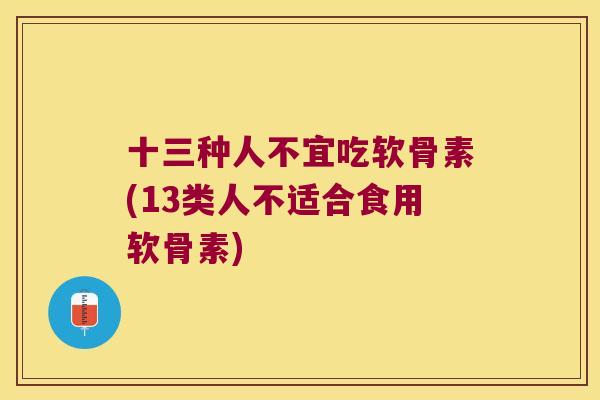 十三种人不宜吃软骨素(13类人不适合食用软骨素)