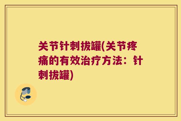 关节针刺拔罐(关节的有效方法：针刺拔罐)