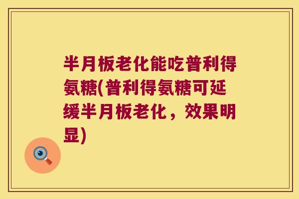 老化能吃普利得氨糖(普利得氨糖可延缓老化，效果明显)