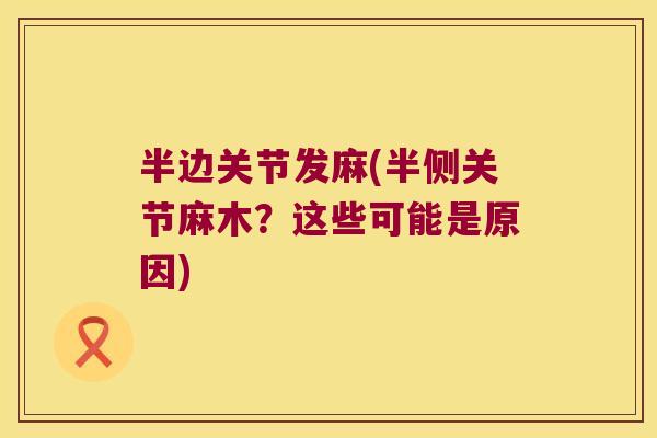 半边关节发麻(半侧关节麻木？这些可能是原因)