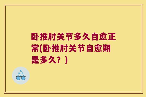 卧推肘关节多久自愈正常(卧推肘关节自愈期是多久？)