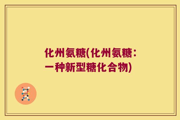 化州氨糖(化州氨糖：一种新型糖化合物)