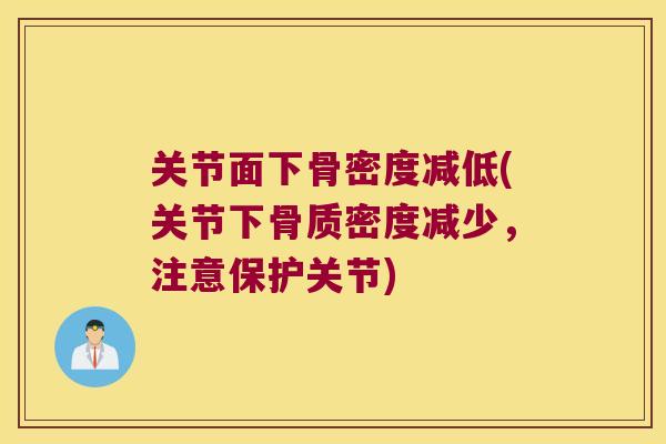 关节面下骨密度减低(关节下骨质密度减少,注意保护关节) 关节面下骨密度减低(关节下骨质密度减少,注意保护关节)