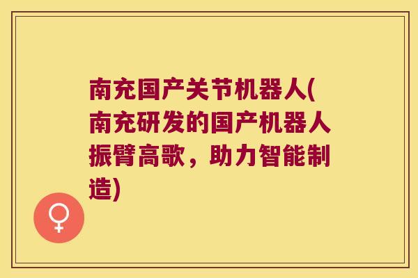 南充国产关节机器人(南充研发的国产机器人振臂高歌，助力智能制造)