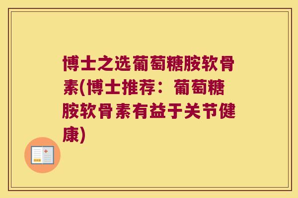 博士之选葡萄糖胺软骨素(博士推荐：葡萄糖胺软骨素有益于关节健康)
