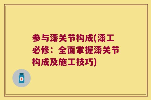 参与漆关节构成(漆工必修：全面掌握漆关节构成及施工技巧)