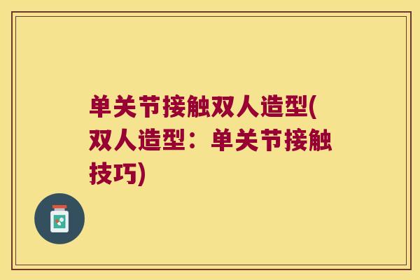 单关节接触双人造型(双人造型:单关节接触技巧) 单关节接触双人造型(双人造型:单关节接触技巧)